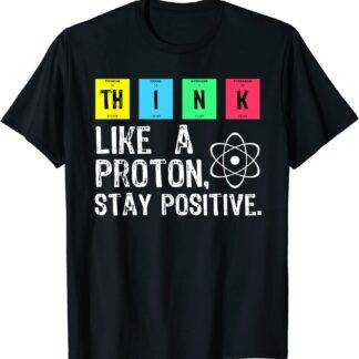 Think Like A Proton Stay Positive Funny Science T Shirt Cotton Tops T Shirt Design High Quality Printing T Shirt